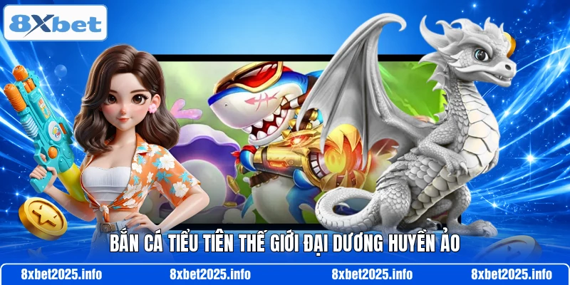 Bắn cá tiểu tiên thế giới đại dương huyền ảo